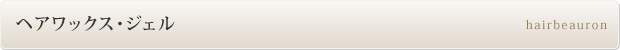 スタイリング剤「ヘアワックス・ジェル」